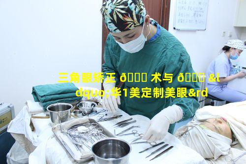 三角眼矫正 🍀 术与 🐈 “华1美定制美眼”如何为颜值加分